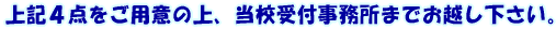 上記4点をご用意の上、当校受付事務所までお越し下さい。